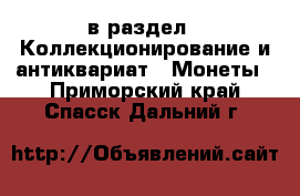  в раздел : Коллекционирование и антиквариат » Монеты . Приморский край,Спасск-Дальний г.